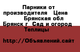 Парники от производителя › Цена ­ 2 625 - Брянская обл., Брянск г. Сад и огород » Теплицы   